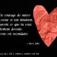 Aie le courage de suivre ton coeur et ton intuition.....